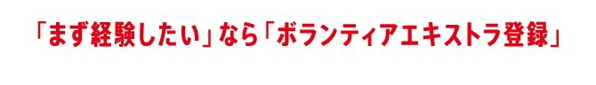 「まず経験したい」なら「ボランティアエキストラ登録」