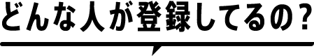 どんな人が登録してるの？